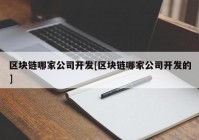 区块链哪家公司开发[区块链哪家公司开发的]