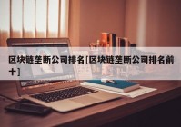 区块链垄断公司排名[区块链垄断公司排名前十]