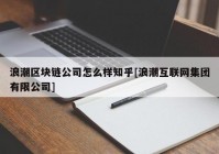 浪潮区块链公司怎么样知乎[浪潮互联网集团有限公司]