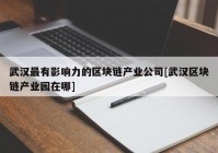 武汉最有影响力的区块链产业公司[武汉区块链产业园在哪]