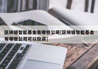 区块链智能基金有哪些公司[区块链智能基金有哪些公司可以投资]