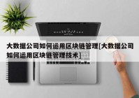 大数据公司如何运用区块链管理[大数据公司如何运用区块链管理技术]