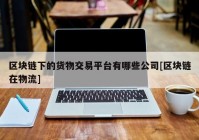 区块链下的货物交易平台有哪些公司[区块链在物流]