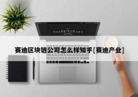 赛迪区块链公司怎么样知乎[赛迪产业]