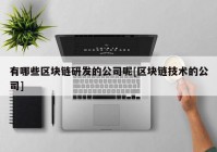 有哪些区块链研发的公司呢[区块链技术的公司]