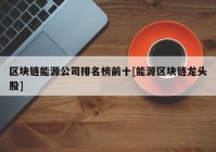 区块链能源公司排名榜前十[能源区块链龙头股]