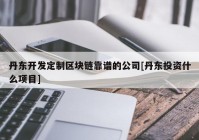 丹东开发定制区块链靠谱的公司[丹东投资什么项目]