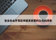 包含白山开发区块链系统惠的公司的词条