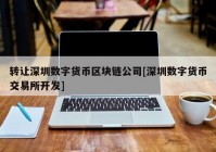 转让深圳数字货币区块链公司[深圳数字货币交易所开发]