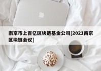 南京市上百亿区块链基金公司[2021南京区块链会议]