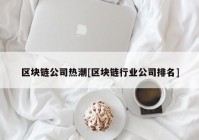 区块链公司热潮[区块链行业公司排名]