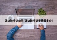 区块链培训公司[区块链培训学费是多少]