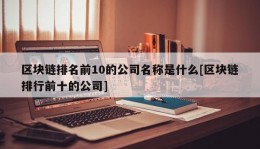 区块链排名前10的公司名称是什么[区块链排行前十的公司]