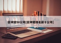 区块链50公司[区块链排名前十公司]