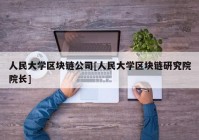 人民大学区块链公司[人民大学区块链研究院院长]