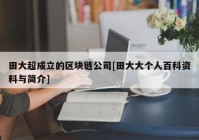 田大超成立的区块链公司[田大大个人百科资料与简介]