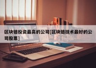 区块链投资最高的公司[区块链技术最好的公司股票]