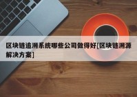 区块链追溯系统哪些公司做得好[区块链溯源解决方案]