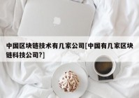 中国区块链技术有几家公司[中国有几家区块链科技公司?]