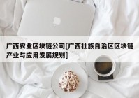 广西农业区块链公司[广西壮族自治区区块链产业与应用发展规划]