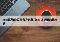 海南区块链公司落户政策[海南区块链政策措施]