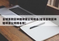 全球首款区块链项目公司排名[全球首款区块链项目公司排名榜]