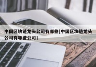 中国区块链龙头公司有哪些[中国区块链龙头公司有哪些公司]