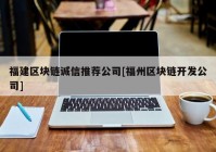 福建区块链诚信推荐公司[福州区块链开发公司]