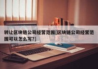 转让区块链公司经营范围[区块链公司经营范围可以怎么写?]