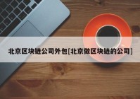 北京区块链公司外包[北京做区块链的公司]