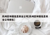 杭州区块链信息安全公司[杭州区块链信息安全公司排名]